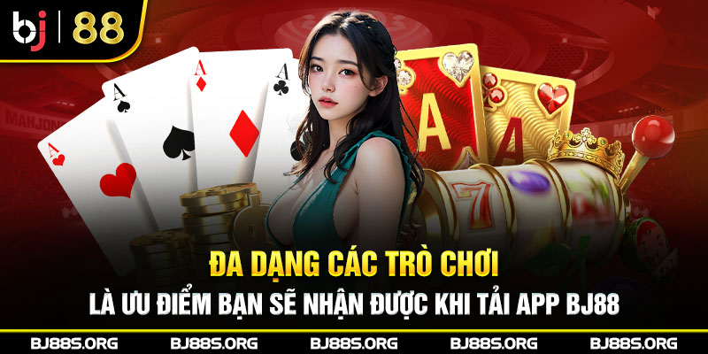 Đa dạng các trò chơi là ưu điểm bạn sẽ nhận được khi tải app BJ88